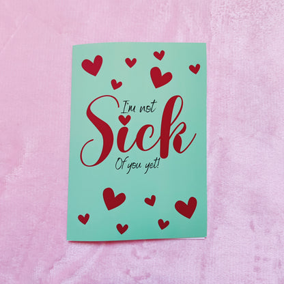 I'm not sick of you yet